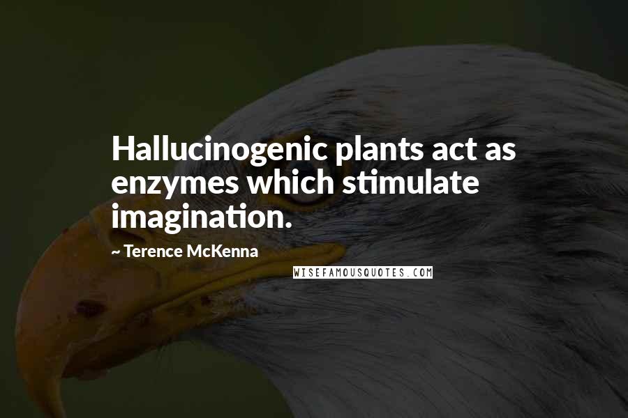 Terence McKenna Quotes: Hallucinogenic plants act as enzymes which stimulate imagination.