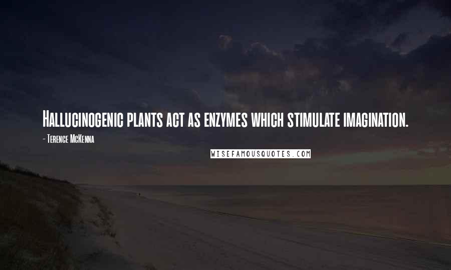 Terence McKenna Quotes: Hallucinogenic plants act as enzymes which stimulate imagination.