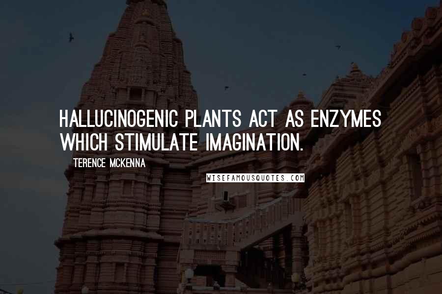 Terence McKenna Quotes: Hallucinogenic plants act as enzymes which stimulate imagination.
