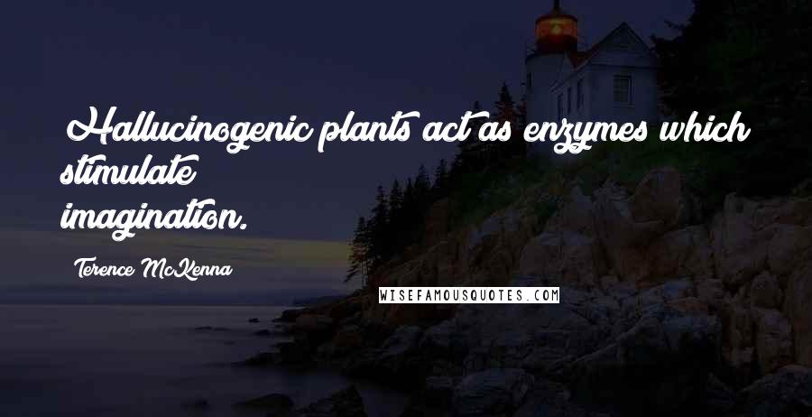 Terence McKenna Quotes: Hallucinogenic plants act as enzymes which stimulate imagination.