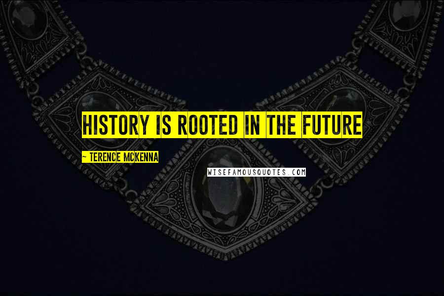 Terence McKenna Quotes: History is rooted in the future