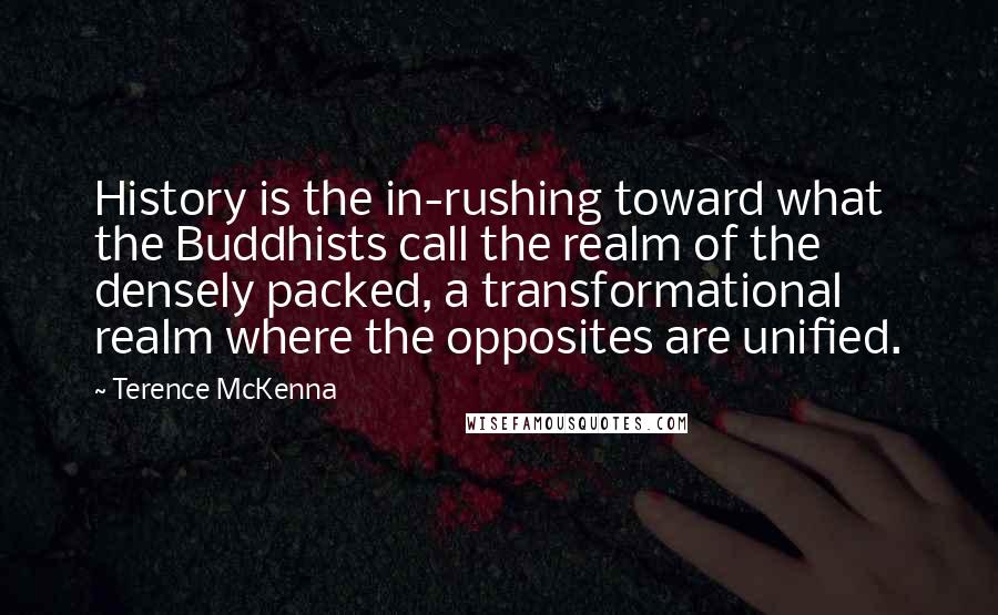 Terence McKenna Quotes: History is the in-rushing toward what the Buddhists call the realm of the densely packed, a transformational realm where the opposites are unified.