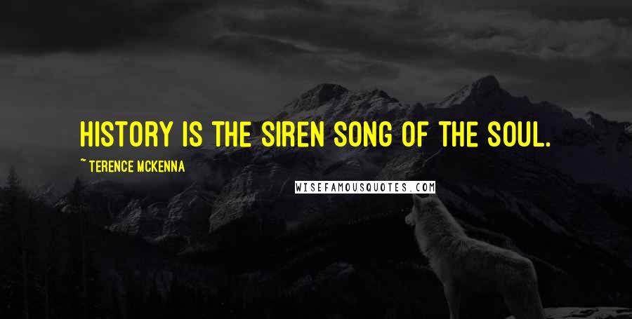 Terence McKenna Quotes: History is the siren song of the soul.