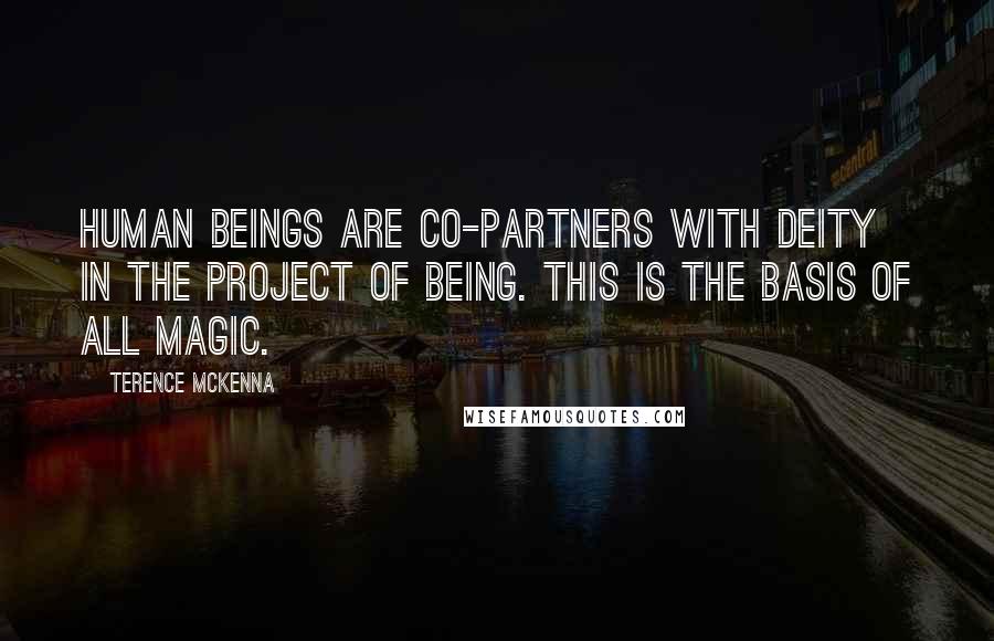 Terence McKenna Quotes: Human beings are co-partners with deity in the project of being. This is the basis of all magic.