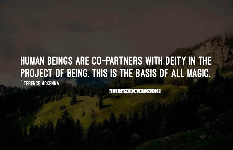 Terence McKenna Quotes: Human beings are co-partners with deity in the project of being. This is the basis of all magic.