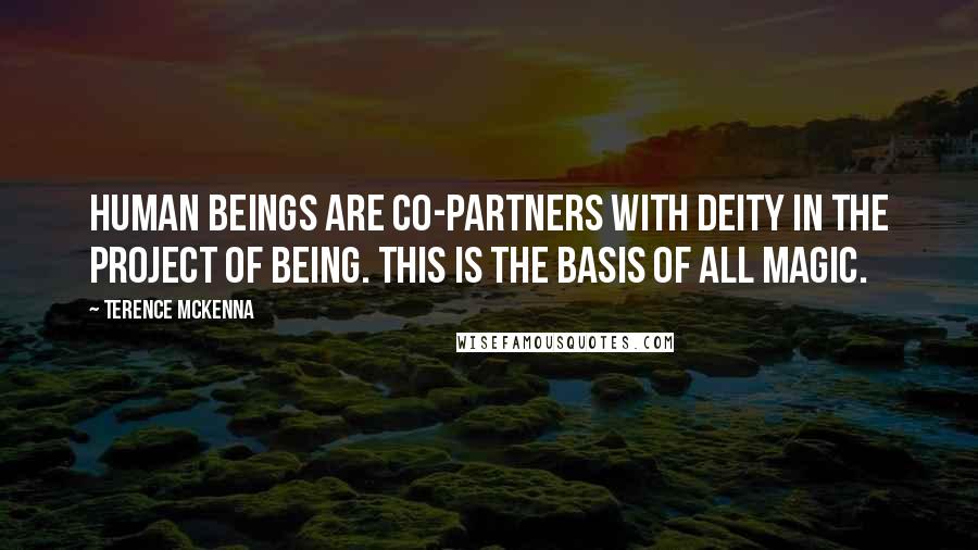 Terence McKenna Quotes: Human beings are co-partners with deity in the project of being. This is the basis of all magic.
