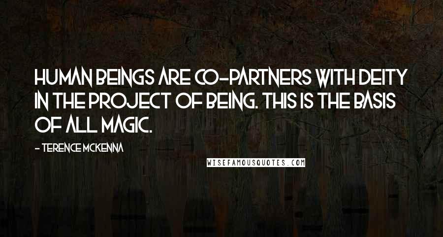 Terence McKenna Quotes: Human beings are co-partners with deity in the project of being. This is the basis of all magic.
