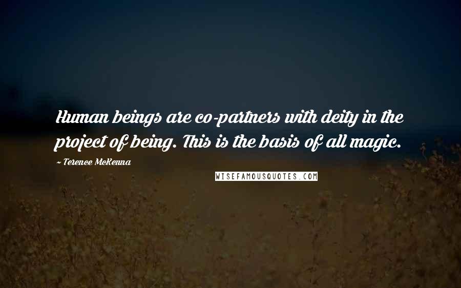 Terence McKenna Quotes: Human beings are co-partners with deity in the project of being. This is the basis of all magic.