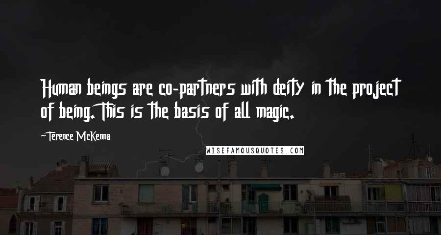 Terence McKenna Quotes: Human beings are co-partners with deity in the project of being. This is the basis of all magic.