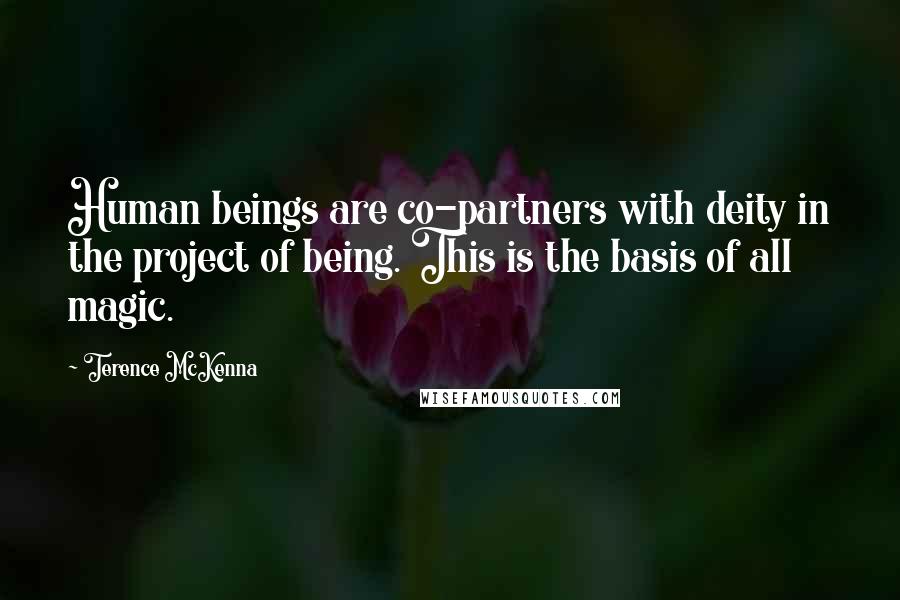 Terence McKenna Quotes: Human beings are co-partners with deity in the project of being. This is the basis of all magic.