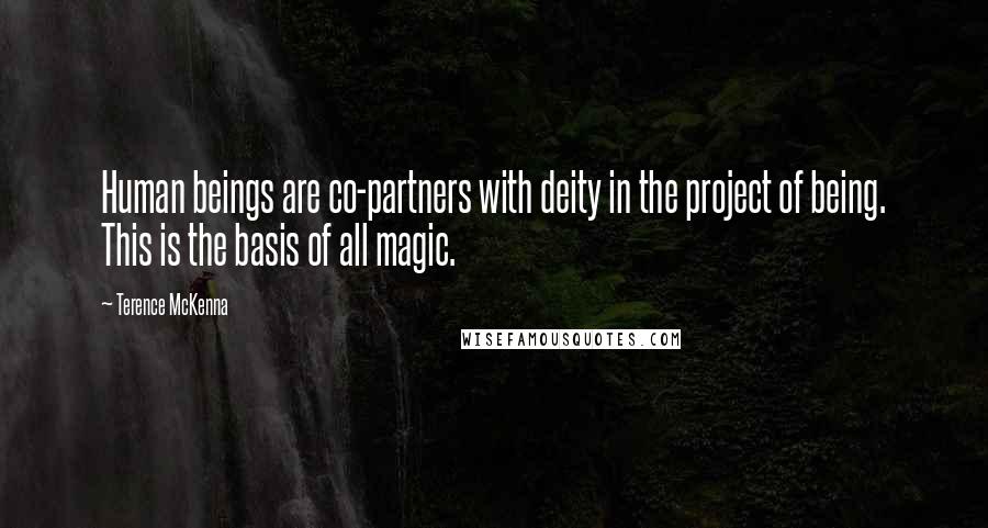 Terence McKenna Quotes: Human beings are co-partners with deity in the project of being. This is the basis of all magic.