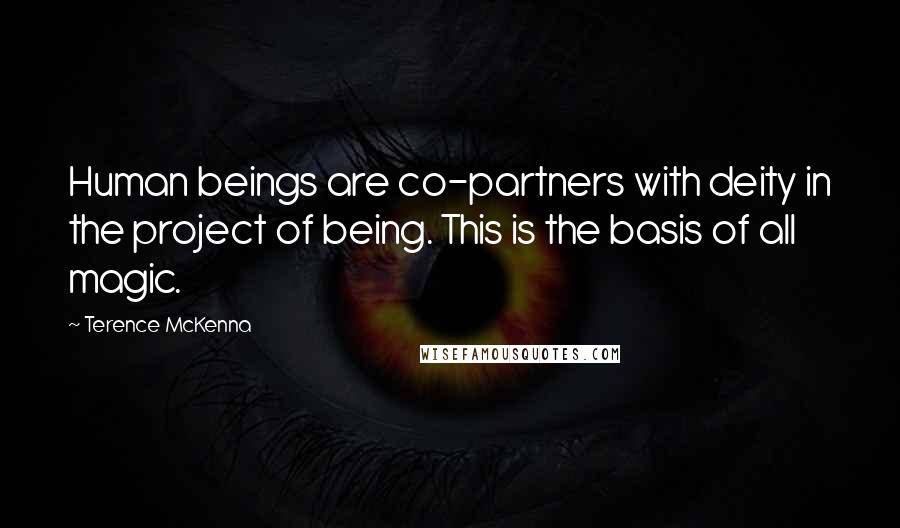 Terence McKenna Quotes: Human beings are co-partners with deity in the project of being. This is the basis of all magic.
