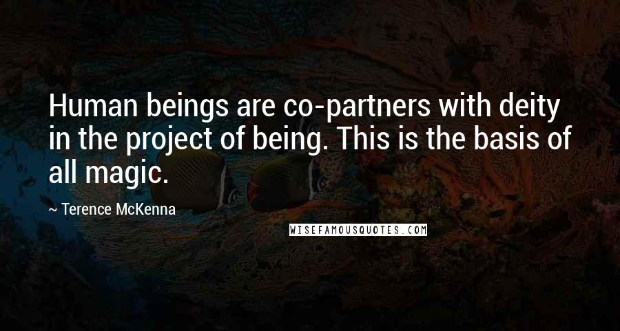 Terence McKenna Quotes: Human beings are co-partners with deity in the project of being. This is the basis of all magic.