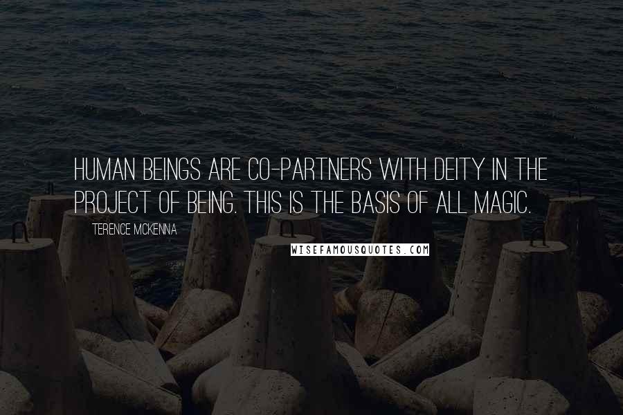 Terence McKenna Quotes: Human beings are co-partners with deity in the project of being. This is the basis of all magic.