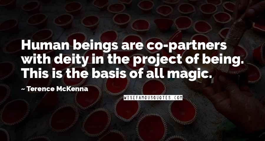Terence McKenna Quotes: Human beings are co-partners with deity in the project of being. This is the basis of all magic.