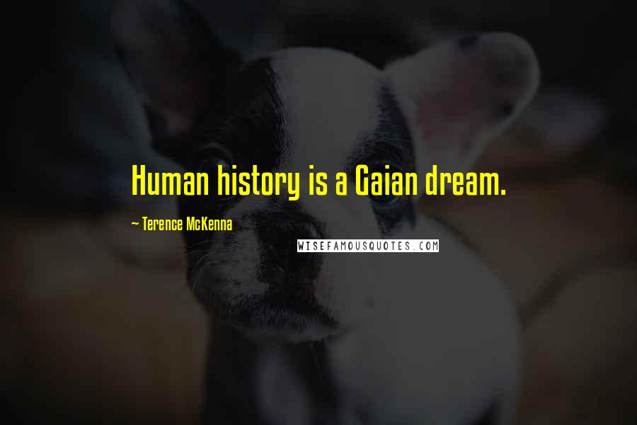 Terence McKenna Quotes: Human history is a Gaian dream.