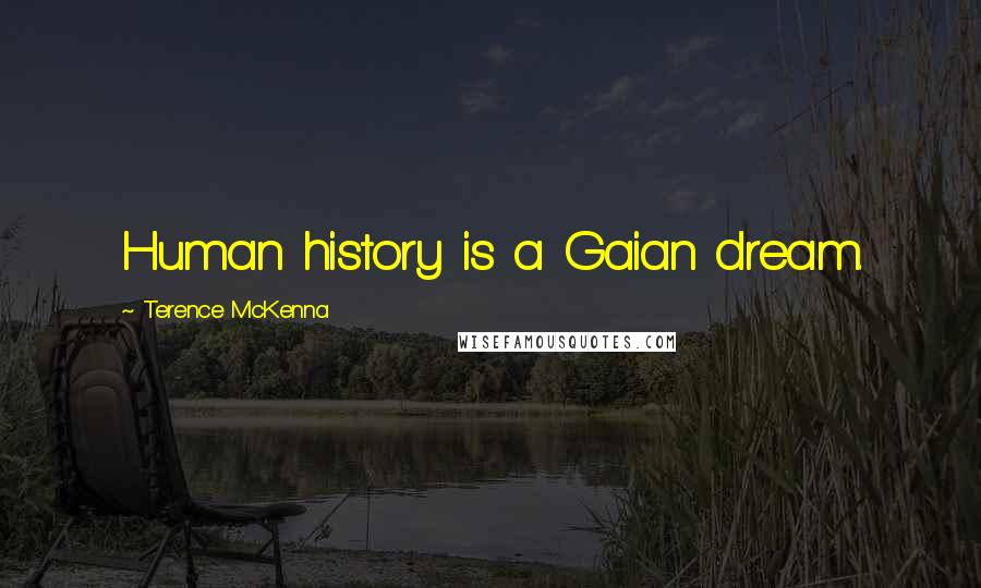 Terence McKenna Quotes: Human history is a Gaian dream.