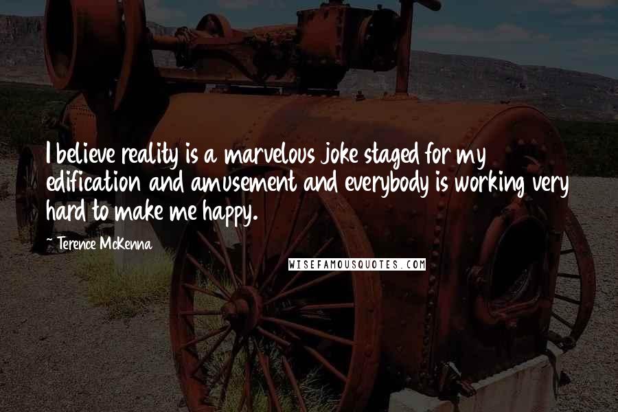 Terence McKenna Quotes: I believe reality is a marvelous joke staged for my edification and amusement and everybody is working very hard to make me happy.