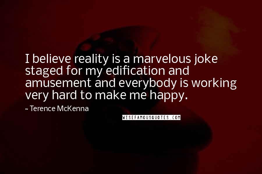 Terence McKenna Quotes: I believe reality is a marvelous joke staged for my edification and amusement and everybody is working very hard to make me happy.