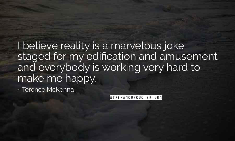 Terence McKenna Quotes: I believe reality is a marvelous joke staged for my edification and amusement and everybody is working very hard to make me happy.