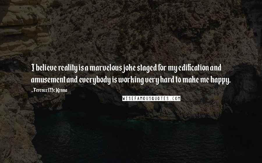 Terence McKenna Quotes: I believe reality is a marvelous joke staged for my edification and amusement and everybody is working very hard to make me happy.