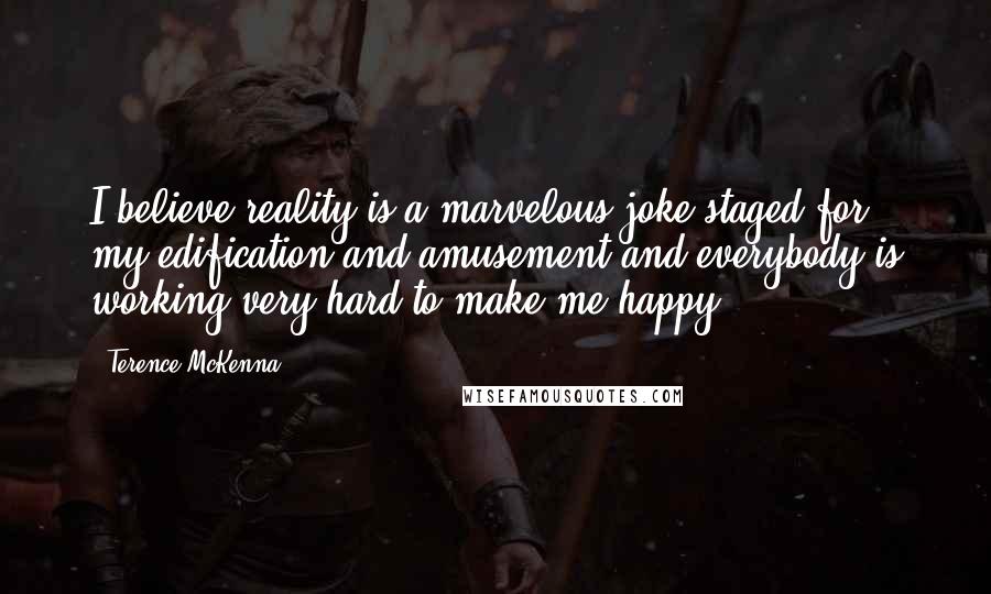 Terence McKenna Quotes: I believe reality is a marvelous joke staged for my edification and amusement and everybody is working very hard to make me happy.