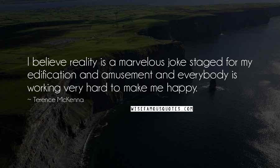 Terence McKenna Quotes: I believe reality is a marvelous joke staged for my edification and amusement and everybody is working very hard to make me happy.