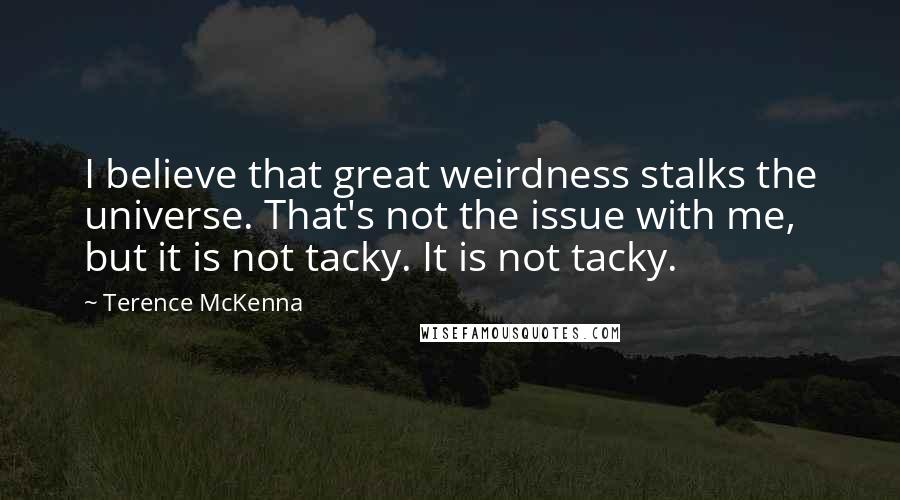 Terence McKenna Quotes: I believe that great weirdness stalks the universe. That's not the issue with me, but it is not tacky. It is not tacky.