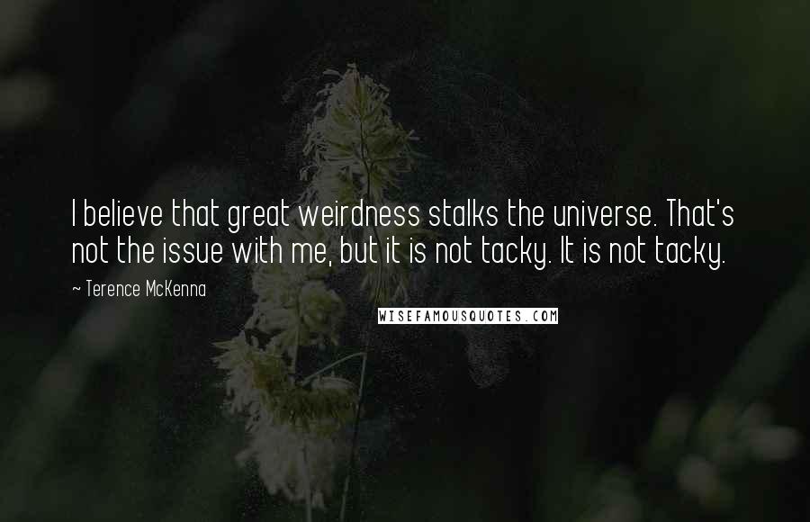 Terence McKenna Quotes: I believe that great weirdness stalks the universe. That's not the issue with me, but it is not tacky. It is not tacky.