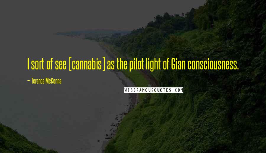 Terence McKenna Quotes: I sort of see [cannabis] as the pilot light of Gian consciousness.