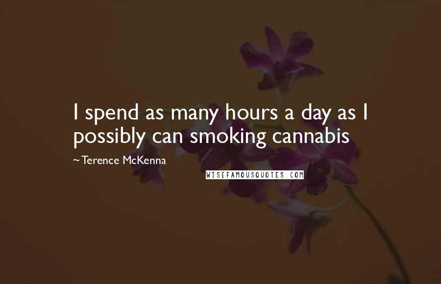 Terence McKenna Quotes: I spend as many hours a day as I possibly can smoking cannabis