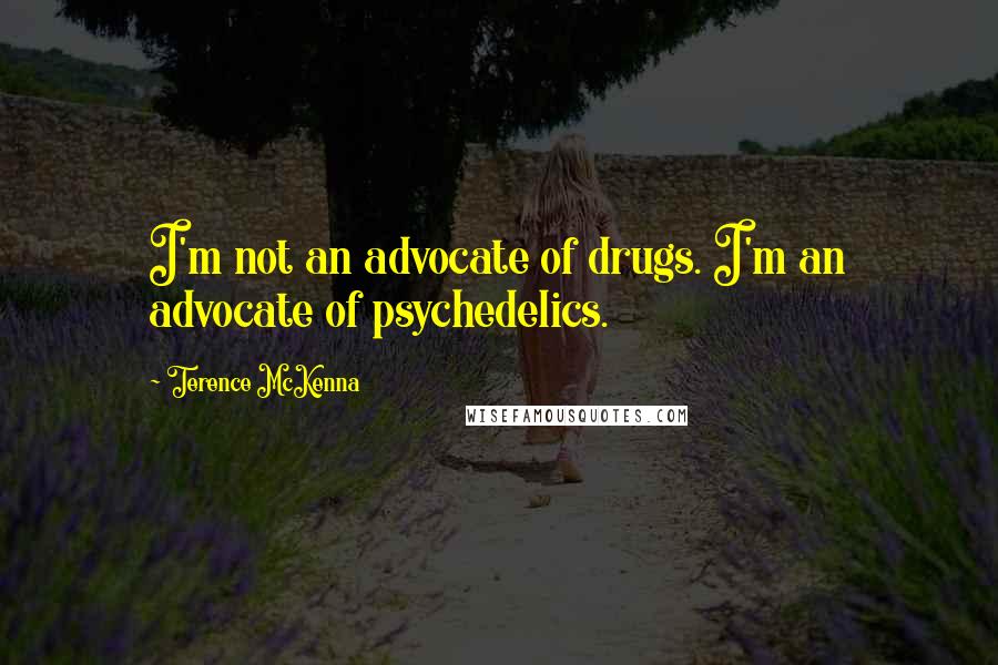 Terence McKenna Quotes: I'm not an advocate of drugs. I'm an advocate of psychedelics.