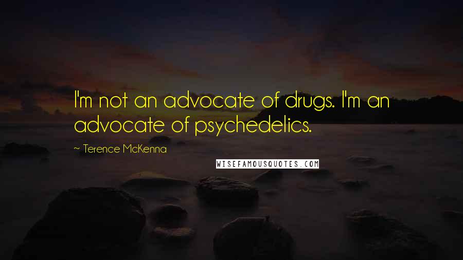 Terence McKenna Quotes: I'm not an advocate of drugs. I'm an advocate of psychedelics.
