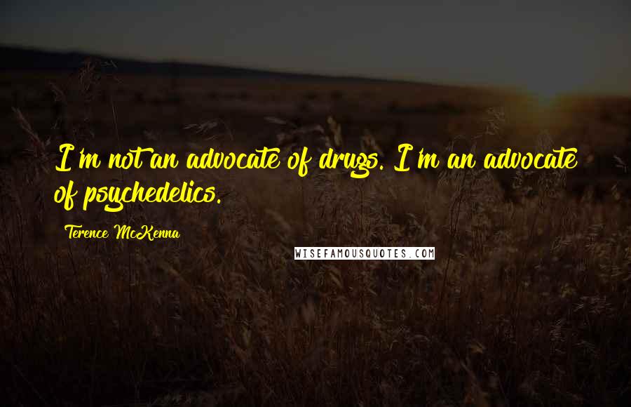 Terence McKenna Quotes: I'm not an advocate of drugs. I'm an advocate of psychedelics.
