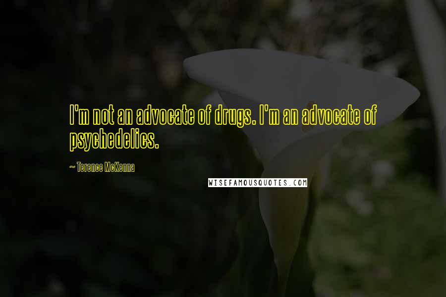 Terence McKenna Quotes: I'm not an advocate of drugs. I'm an advocate of psychedelics.