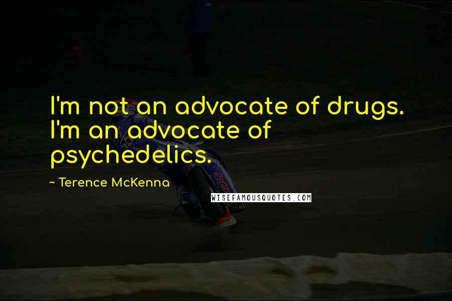 Terence McKenna Quotes: I'm not an advocate of drugs. I'm an advocate of psychedelics.