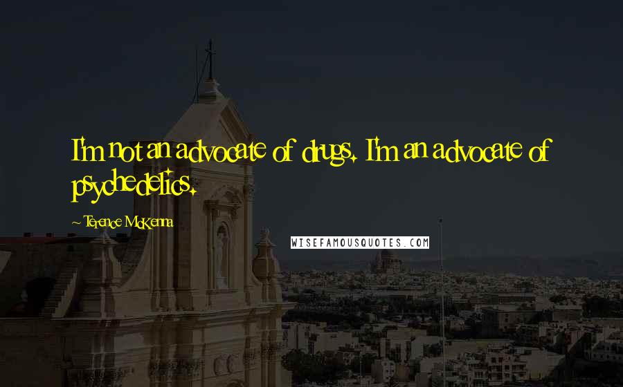 Terence McKenna Quotes: I'm not an advocate of drugs. I'm an advocate of psychedelics.