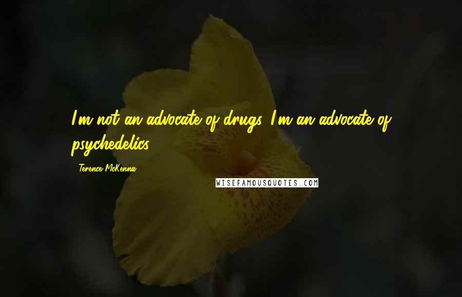 Terence McKenna Quotes: I'm not an advocate of drugs. I'm an advocate of psychedelics.