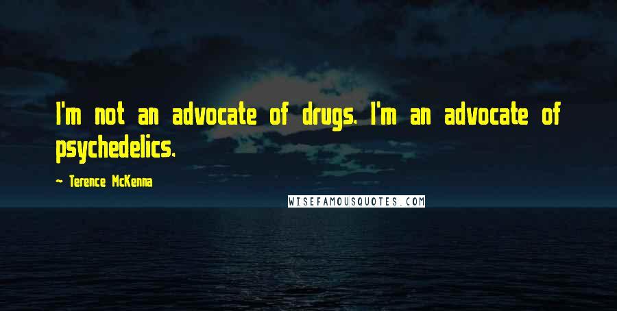 Terence McKenna Quotes: I'm not an advocate of drugs. I'm an advocate of psychedelics.