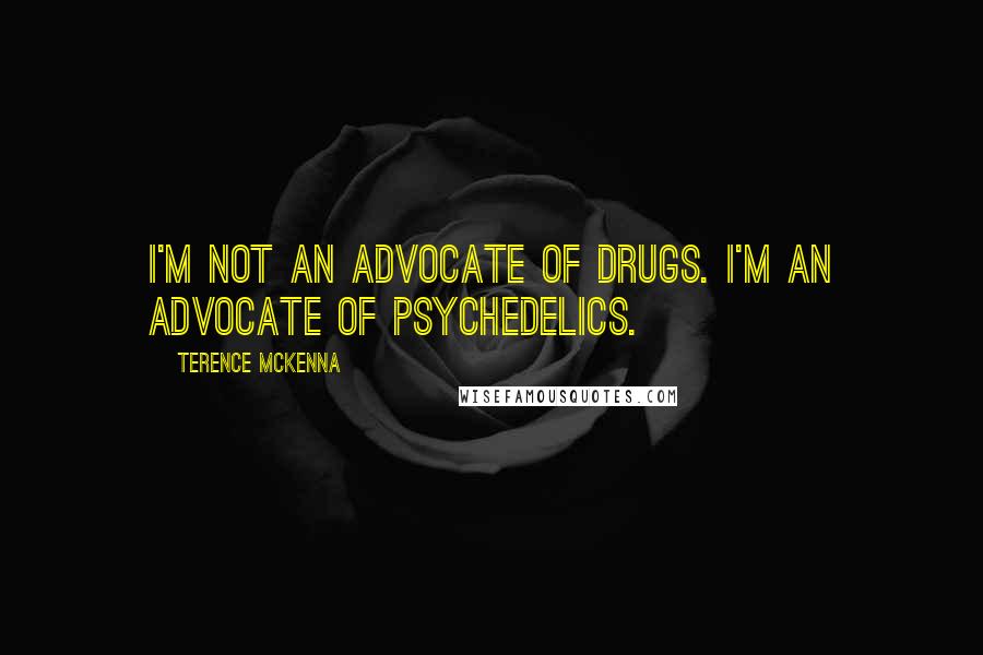Terence McKenna Quotes: I'm not an advocate of drugs. I'm an advocate of psychedelics.