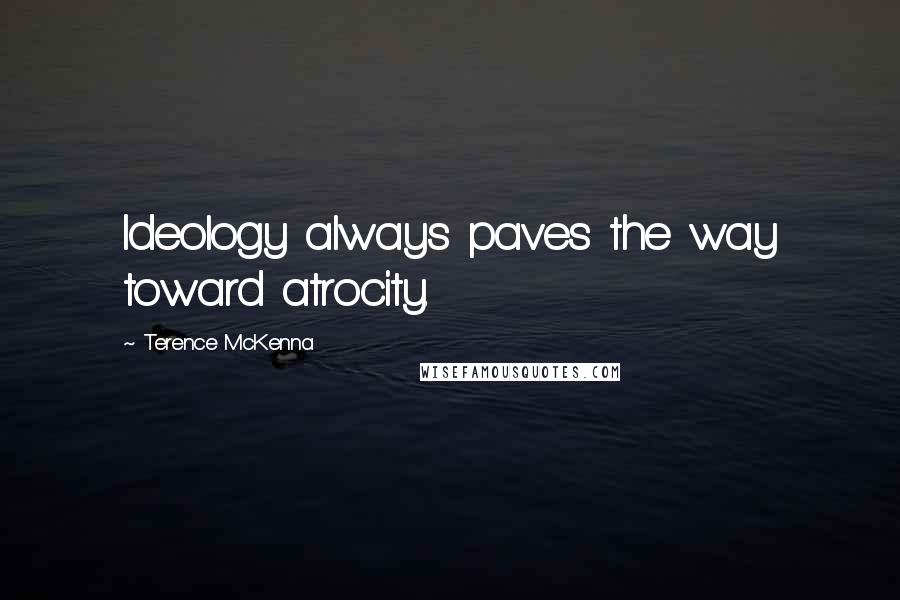 Terence McKenna Quotes: Ideology always paves the way toward atrocity.