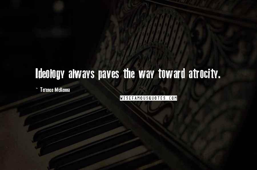 Terence McKenna Quotes: Ideology always paves the way toward atrocity.