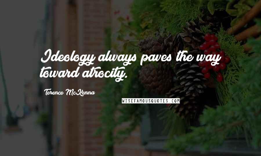Terence McKenna Quotes: Ideology always paves the way toward atrocity.