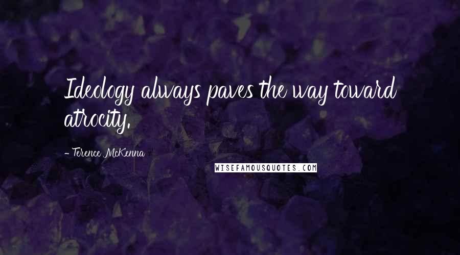 Terence McKenna Quotes: Ideology always paves the way toward atrocity.