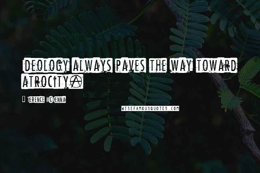 Terence McKenna Quotes: Ideology always paves the way toward atrocity.