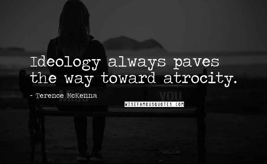 Terence McKenna Quotes: Ideology always paves the way toward atrocity.