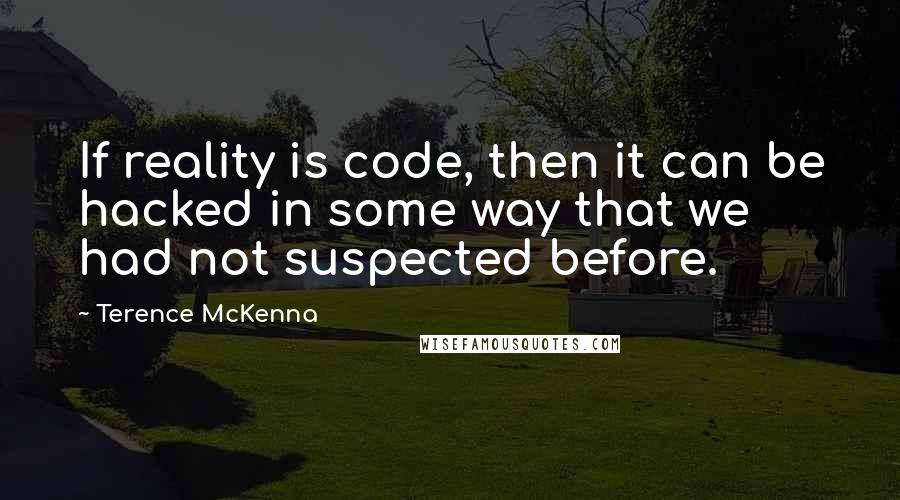 Terence McKenna Quotes: If reality is code, then it can be hacked in some way that we had not suspected before.