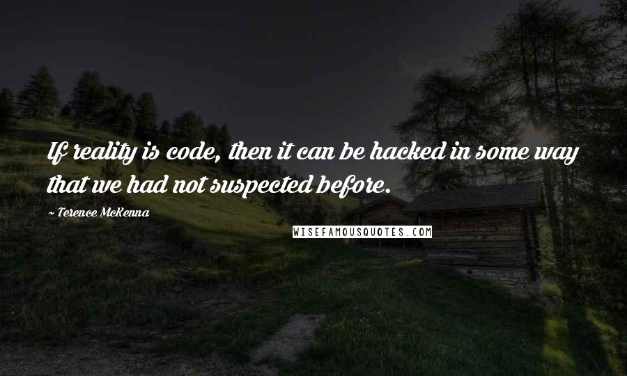 Terence McKenna Quotes: If reality is code, then it can be hacked in some way that we had not suspected before.