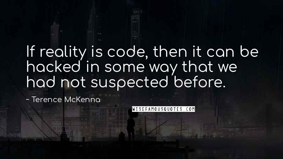 Terence McKenna Quotes: If reality is code, then it can be hacked in some way that we had not suspected before.