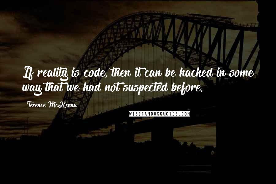 Terence McKenna Quotes: If reality is code, then it can be hacked in some way that we had not suspected before.